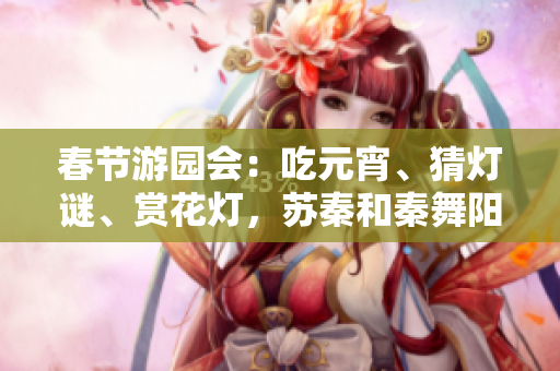 春節(jié)游園會(huì)：吃元宵、猜燈謎、賞花燈，蘇秦和秦舞陽同場競技