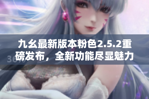 九幺最新版本粉色2.5.2重磅發(fā)布，全新功能盡顯魅力