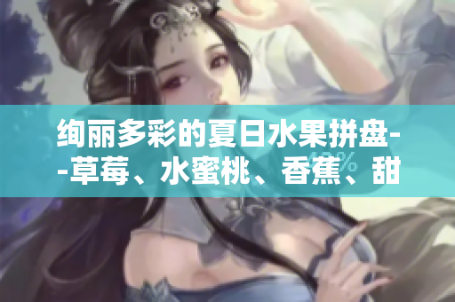 絢麗多彩的夏日水果拼盤--草莓、水蜜桃、香蕉、甜橙、芒果