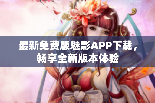 最新免費版魅影APP下載，暢享全新版本體驗