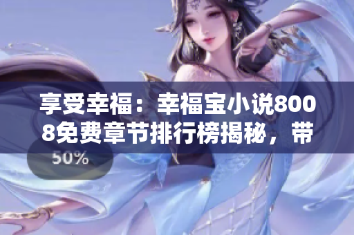 享受幸福：幸福寶小說(shuō)8008免費(fèi)章節(jié)排行榜揭秘，帶你窺見(jiàn)讀者心聲