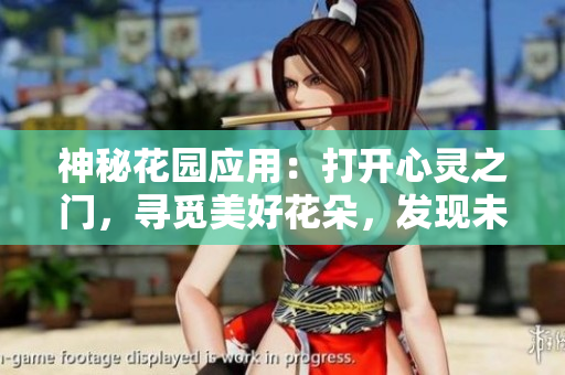 神秘花園應用：打開心靈之門，尋覓美好花朵，發(fā)現(xiàn)未知驚喜