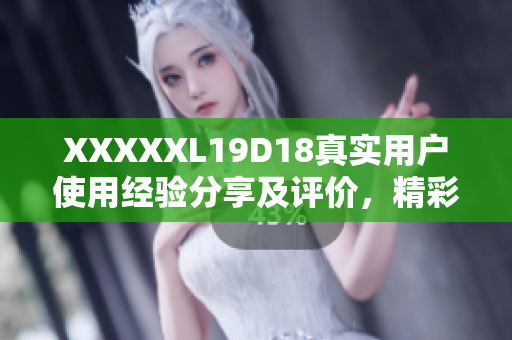 XXXXXL19D18真實用戶使用經驗分享及評價，精彩不容錯過
