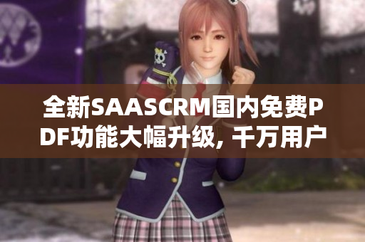 全新SAASCRM國內(nèi)免費(fèi)PDF功能大幅升級(jí), 千萬用戶的流程管理首選!