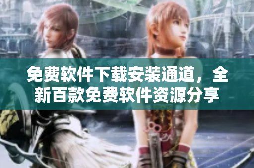 免費(fèi)軟件下載安裝通道，全新百款免費(fèi)軟件資源分享
