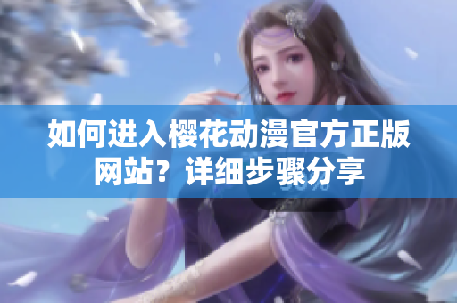 如何進(jìn)入櫻花動(dòng)漫官方正版網(wǎng)站？詳細(xì)步驟分享