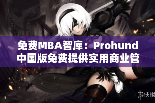 免費(fèi)MBA智庫(kù)：Prohund中國(guó)版免費(fèi)提供實(shí)用商業(yè)管理課程 