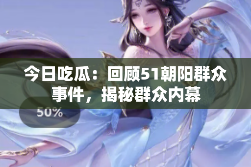今日吃瓜：回顧51朝陽群眾事件，揭秘群眾內幕