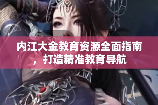 內江大金教育資源全面指南，打造精準教育導航