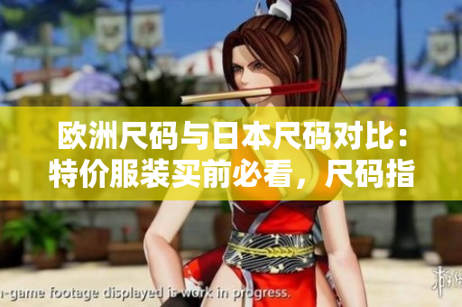 歐洲尺碼與日本尺碼對(duì)比：特價(jià)服裝買前必看，尺碼指南解讀！