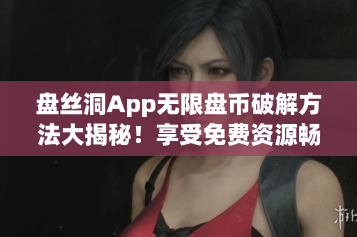 盤絲洞App無限盤幣破解方法大揭秘！享受免費資源暢快下載！