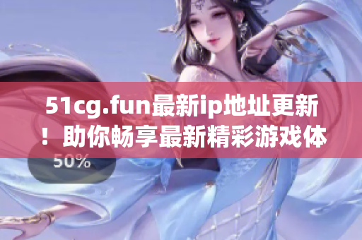 51cg.fun最新ip地址更新！助你暢享最新精彩游戲體驗