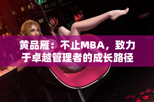 黃品雁：不止MBA，致力于卓越管理者的成長(zhǎng)路徑