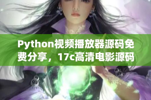 Python視頻播放器源碼免費分享，17c高清電影源碼源碼獲取