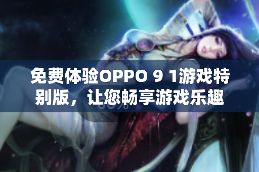 免費體驗OPPO 9 1游戲特別版，讓您暢享游戲樂趣