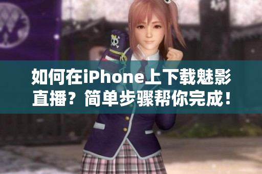 如何在iPhone上下載魅影直播？簡單步驟幫你完成！