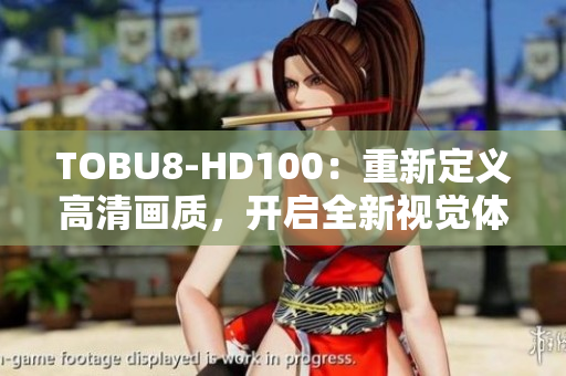 TOBU8-HD100：重新定義高清畫質(zhì)，開啟全新視覺體驗