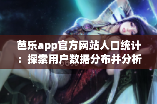 芭樂(lè)app官方網(wǎng)站人口統(tǒng)計(jì)：探索用戶數(shù)據(jù)分布并分析消費(fèi)行為