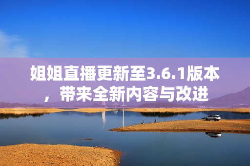 姐姐直播更新至3.6.1版本，帶來(lái)全新內(nèi)容與改進(jìn)