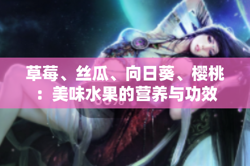 草莓、絲瓜、向日葵、櫻桃：美味水果的營養(yǎng)與功效