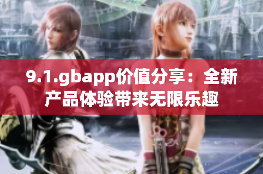 9.1.gbapp價值分享：全新產(chǎn)品體驗帶來無限樂趣