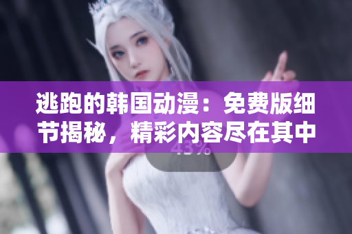 逃跑的韓國動漫：免費版細節(jié)揭秘，精彩內(nèi)容盡在其中