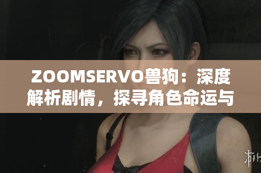 ZOOMSERVO獸狗：深度解析劇情，探尋角色命運與情感糾葛
