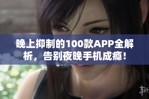 晚上抑制的100款APP全解析，告別夜晚手機成癮！