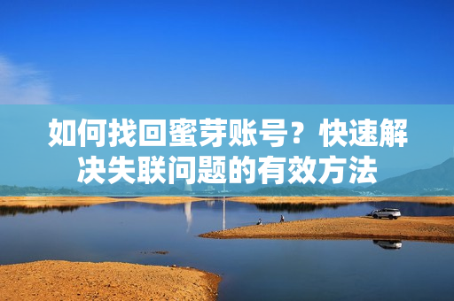 如何找回蜜芽賬號？快速解決失聯(lián)問題的有效方法
