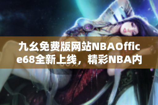 九幺免費版網(wǎng)站NBAOffice68全新上線，精彩NBA內(nèi)容盡在其中