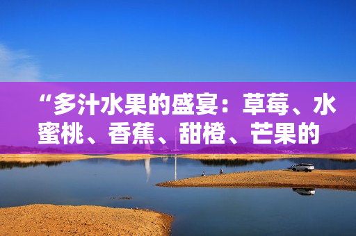 “多汁水果的盛宴：草莓、水蜜桃、香蕉、甜橙、芒果的美味搭配”