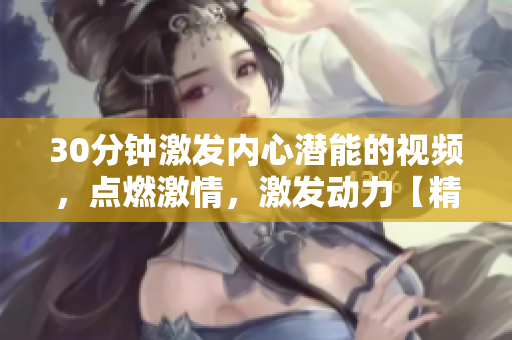 30分鐘激發(fā)內(nèi)心潛能的視頻，點燃激情，激發(fā)動力【精選素材】