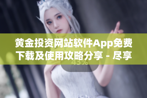 黃金投資網(wǎng)站軟件App免費下載及使用攻略分享 - 盡享更便捷的黃金投資新體驗