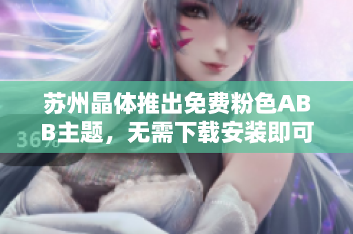 蘇州晶體推出免費(fèi)粉色ABB主題，無(wú)需下載安裝即可使用