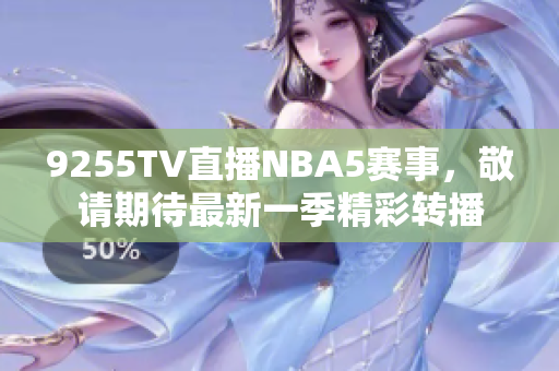 9255TV直播NBA5賽事，敬請(qǐng)期待最新一季精彩轉(zhuǎn)播