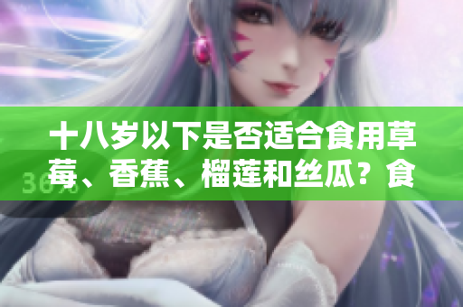 十八歲以下是否適合食用草莓、香蕉、榴蓮和絲瓜？食用須知和注意事項