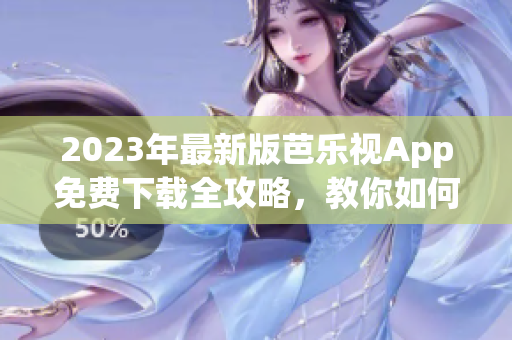 2023年最新版芭樂視App免費下載全攻略，教你如何安全獲取正版應用