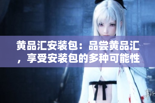 黃品匯安裝包：品嘗黃品匯，享受安裝包的多種可能性