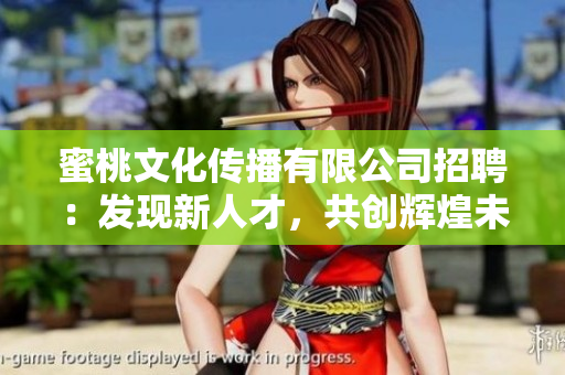 蜜桃文化傳播有限公司招聘：發(fā)現(xiàn)新人才，共創(chuàng)輝煌未來
