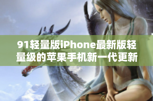 91輕量版iPhone最新版輕量級的蘋果手機新一代更新