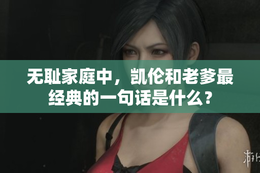 無恥家庭中，凱倫和老爹最經(jīng)典的一句話是什么？