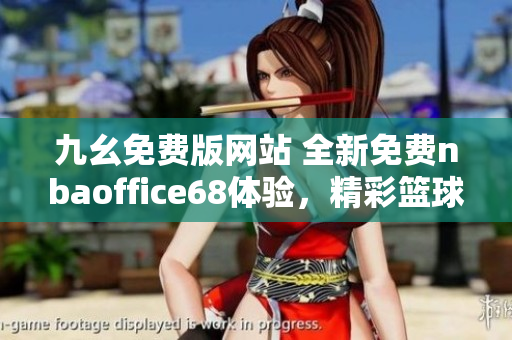 九幺免費版網(wǎng)站 全新免費nbaoffice68體驗，精彩籃球賽事隨時觀看