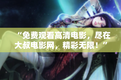 “免費(fèi)觀看高清電影，盡在大叔電影網(wǎng)，精彩無(wú)限！”
