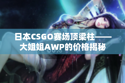 日本CSGO賽場頂梁柱——大姐姐AWP的價格揭秘