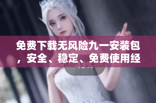 免費(fèi)下載無風(fēng)險(xiǎn)九一安裝包，安全、穩(wěn)定、免費(fèi)使用經(jīng)久不衰