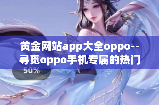 黃金網(wǎng)站app大全oppo--尋覓oppo手機專屬的熱門黃金網(wǎng)站應(yīng)用