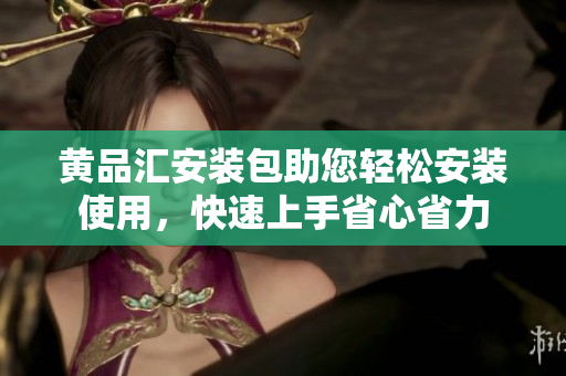 黃品匯安裝包助您輕松安裝使用，快速上手省心省力