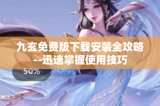九玄免費(fèi)版下載安裝全攻略--迅速掌握使用技巧