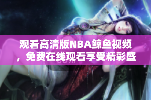 觀看高清版NBA鯨魚視頻，免費(fèi)在線觀看享受精彩盛宴