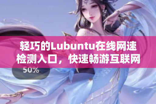 輕巧的Lubuntu在線網(wǎng)速檢測入口，快速暢游互聯(lián)網(wǎng)